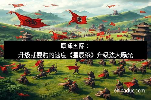 巅峰国际：升级就要豹的速度《星辰杀》升级法大曝光
